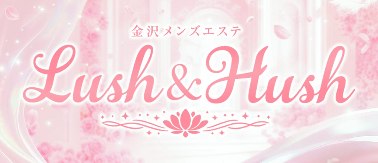 金沢メンズエステ Lush & Hush(金沢)のメンズエステ求人・アピール画像1