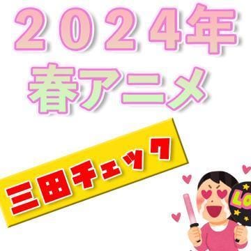 「2024年春アニメ　チェックしてみた。」04/12(金) 12:40 | 三田の写メ日記