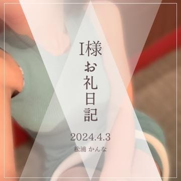 「【お礼日記】I様」04/25(木) 16:06 | 松浦　かんな*VIPの写メ