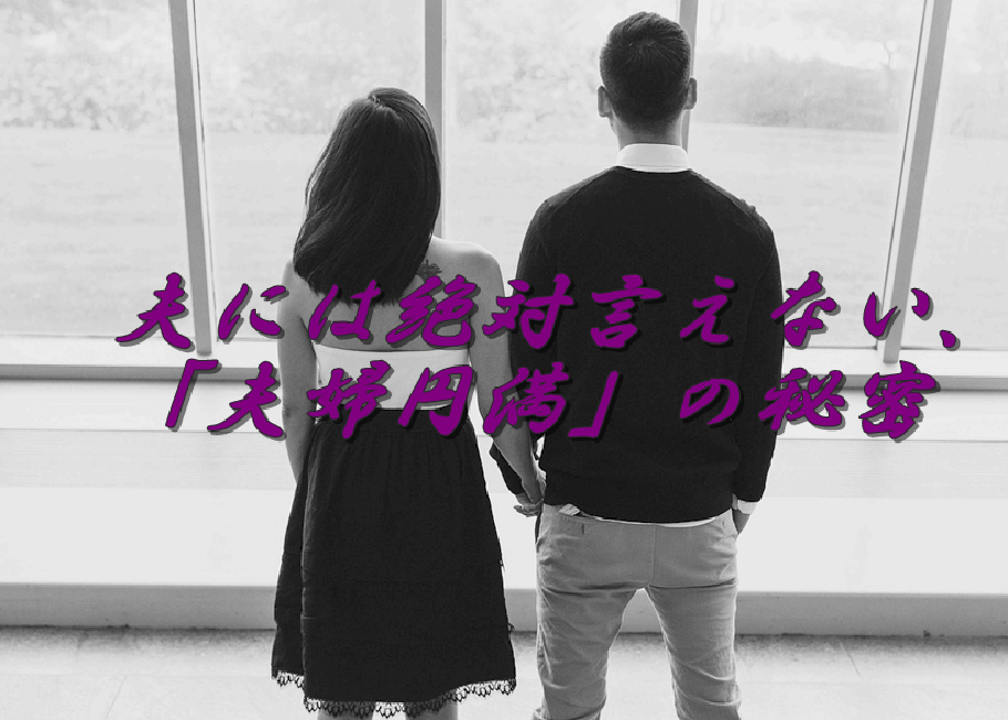 夫には絶対言えない、「夫婦円満」の秘密