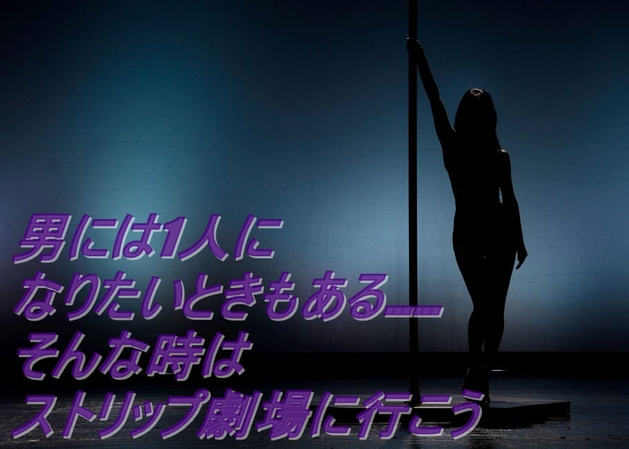 男には1人になりたいときもある……そんな時はストリップ劇場に行こう