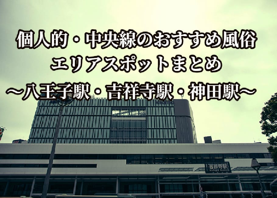 個人的・中央線のおすすめ風俗エリアスポットまとめ~八王子駅・吉祥寺駅・神田駅~