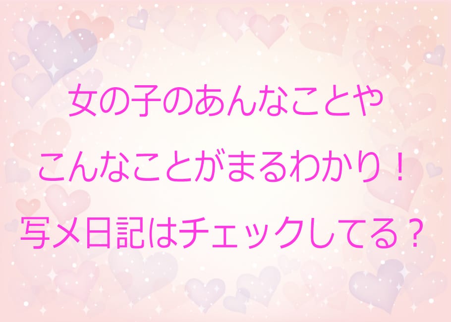 女の子のあんなことやこんなことがまるわかり!写メ日記はチェックしてる?