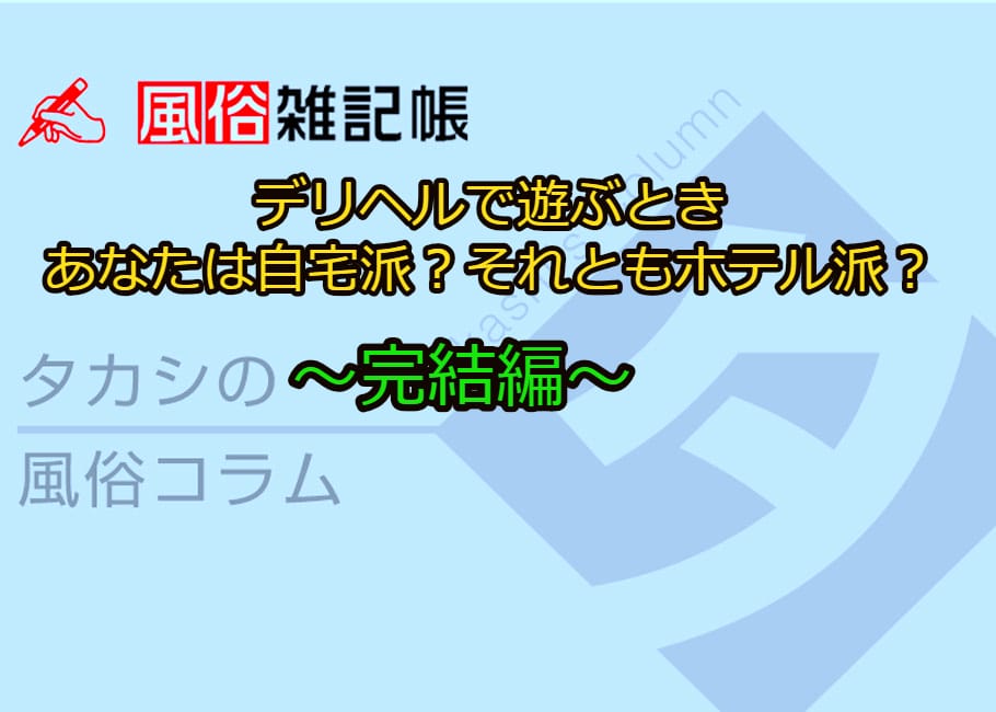 デリヘルで遊ぶとき、あなたは自宅派?それともホテル派?~完結編~