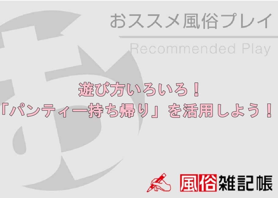 遊び方いろいろ!「パンティー持ち帰り」を活用しよう!