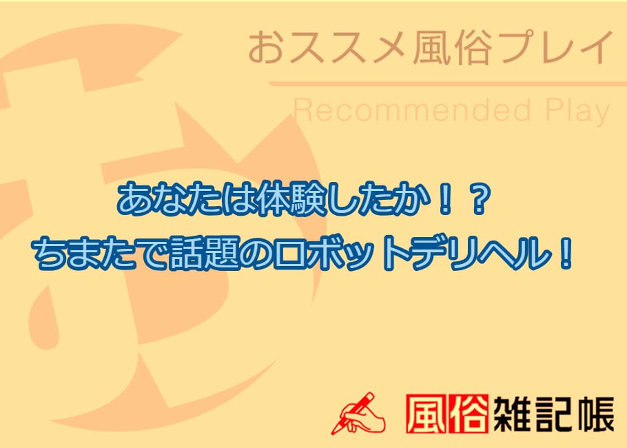 あなたは体験したか!?ちまたで話題のロボットデリヘル!