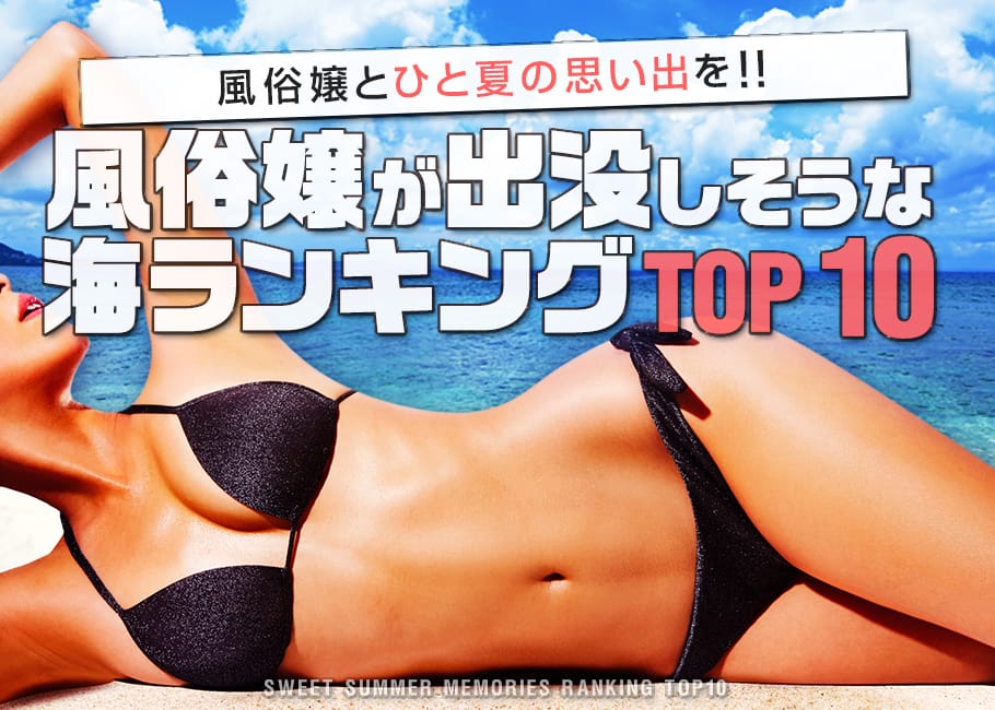 風俗嬢とひと夏の思い出を!風俗嬢が出没しそうな海ランキングTOP10!