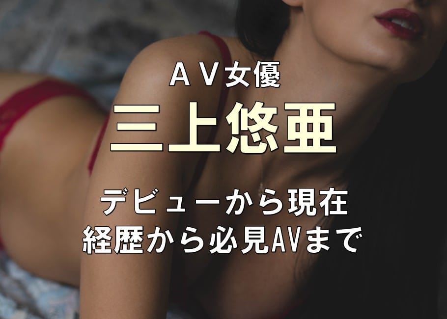 AV女優「三上悠亜」デビューから現在【経歴から必見AVまで】