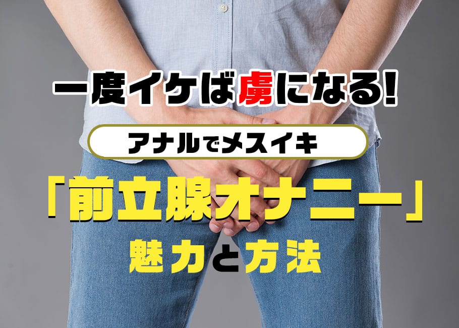 一度イケば虜になる!アナルでメスイキ「前立腺オナニー」魅力と方法