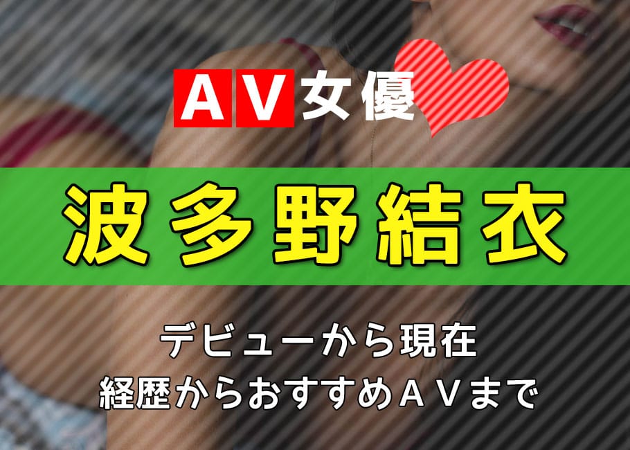 AV女優「波多野結衣」デビューから現在【経歴からおすすめAVまで】