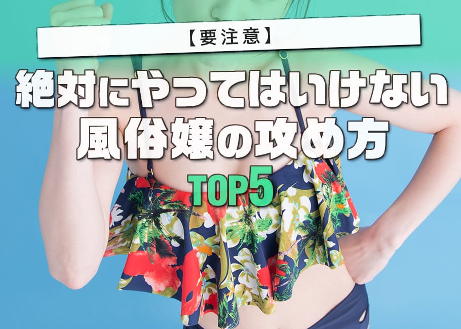 【要注意】絶対にやってはいけない風俗嬢の攻め方TOP5