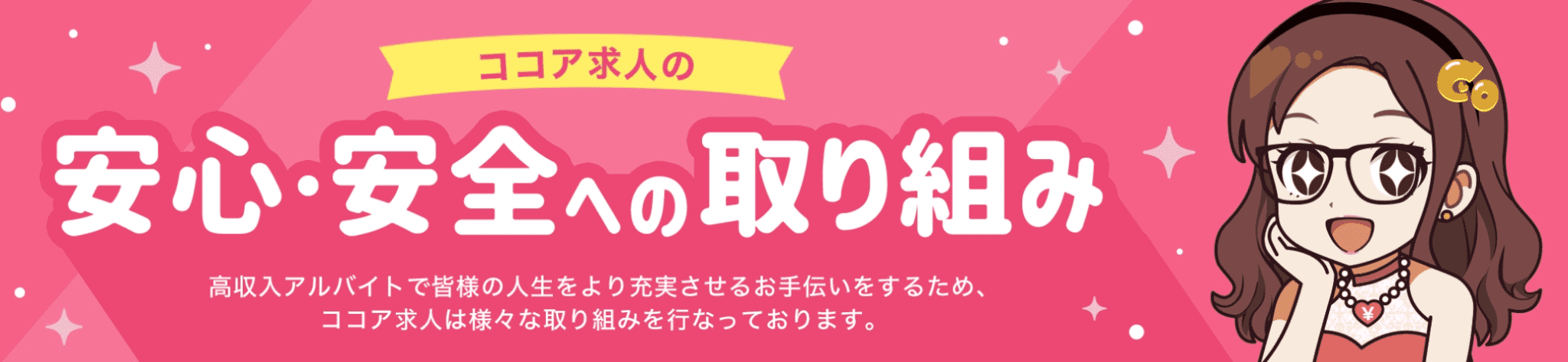 「ココア求人」の安心・安全への取り組み 高収入アルバイトで皆様の人生をより充実させるお手伝いをするため、ココア求人は様々な取り組みを行っています。