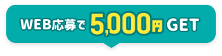 WEB応募で5,000円GET
