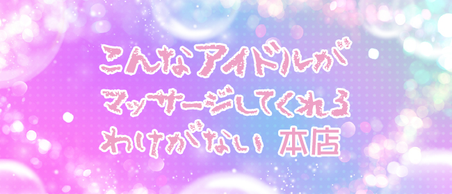こんなアイドルがマッサージしてくれるわけがない 本店(日本橋・千日前メンズエステ)