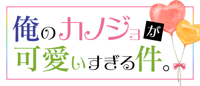 俺のカノジョが可愛いすぎる件。