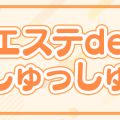 エステ de しゅっしゅ