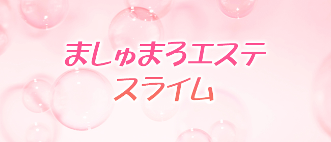 ましゅまろエステ スライム(鹿児島市メンズエステ)