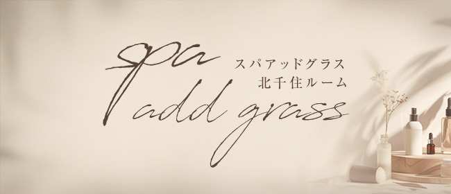 spa add grass スパアッドグラス 北千住ルーム(北千住メンズエステ)