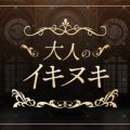 大人のイキヌキ